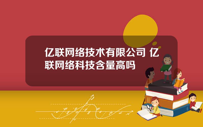 亿联网络技术有限公司 亿联网络科技含量高吗